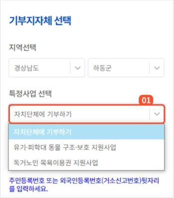 
                        	특정사업에 기부하기 상세 화면에서 기부하기 버튼을 통해 기부페이지로 이동했을 경우
                        	기부 지역과 특정사업 선택 항목은 해당 내용으로 자동 설정됩니다.
                        	자치단체에 기부하기 버튼으로 기부페이지로 진입했을 경우 직접 지역과 특정사업을 선택하여 기부하실 수 있습니다.
                        	특정사업 항목이 선택되어 있을 경우 해당 특정사업의 상세페이지로 이동하는 버튼이 특정사업 선택칸 우측에 표시됩니다.
                        