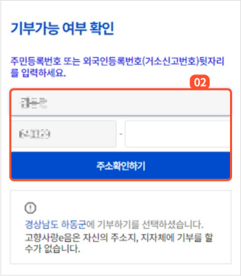 
                        	기부가능 여부 확인 칸에서 주민등록번호 또는 외국인등록번호(거소신고번호) 뒷자리만 입력 후 주소확인하기 버튼을 클릭해주세요.
                        	이름 및 생년월일은 가입정보로 설정됩니다. 카카오톡 인증으로 회원가입을 했을 경우에는 최초 기부시에만
                        	생년월일 변경이 가능합니다.

                        	기부가 가능하면 주민등록번호 또는 외국인등록번호(거소신고번호) 입력칸 하단에 기부가능 메시지가 표시되며
                        	기부 불가능시 기부불가능한 사유가 팝업에 표시됩니다.
                        