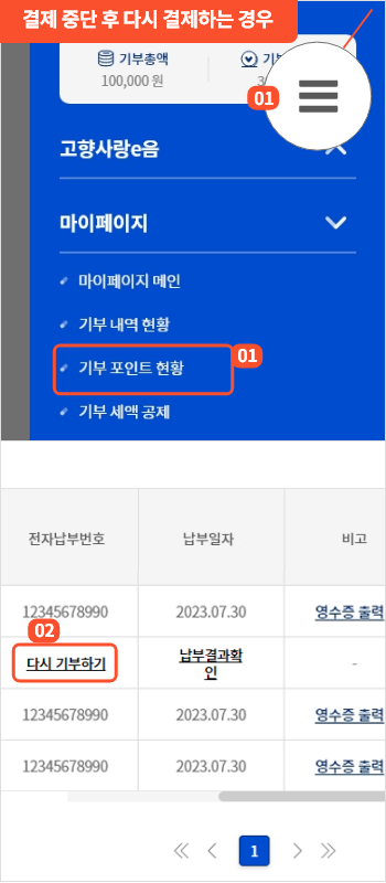 
                        	인터넷 접속불가 등으로 납부 완료되기 전 중단되었을 경우 다시 납부 진행을 원하시면
                        	로그인 후 우측 상단 전체메뉴 선택 후 마이페이지 하위 메뉴의 기부포인트 현황 버튼을 클릭합니다.

                        	기부 포인트 현황 화면이 열리면 기부 내역 중에서 중단된 기부 목록을 확인하여 다시 기부하기 버튼을
                        	선택하면 결제화면 팝업이 제공됩니다. 이후 단계는 기부화면에서 결제하는 방법과 동일합니다.
                        